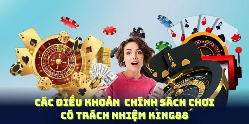 Các điều khoản trong chính sách chơi có trách nhiệm KING88 