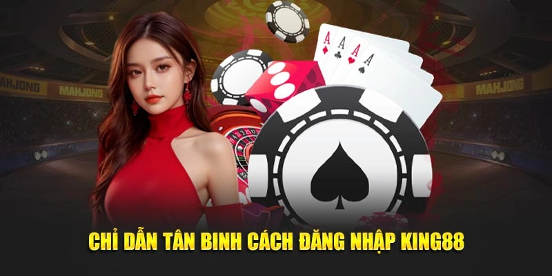 Chỉ dẫn tân binh cách đăng nhập King88