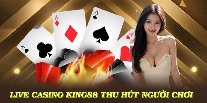 Những lý do khiến live casino KING88 trở thành lựa chọn hàng đầu