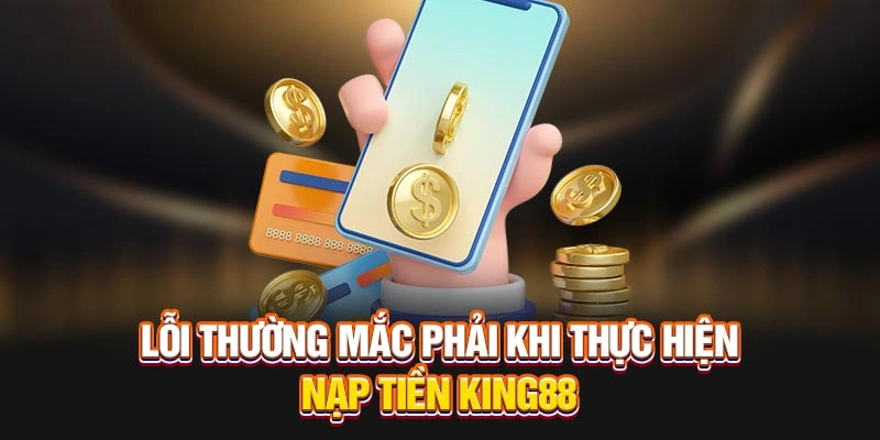 Lỗi thường mắc phải khi thực hiện nạp tiền KING88