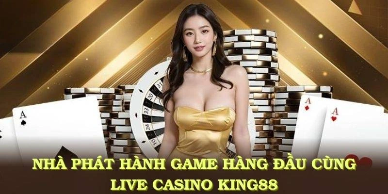 Các nhà phát hành game hàng đầu đồng hành cùng live casino king88