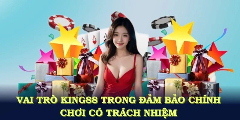 Vai trò của KING88 trong việc đảm bảo chính sách chơi có trách nhiệm 